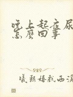 晚上起夜尿量多怎么回事