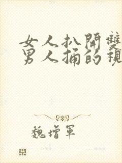 女人扒开双腿被男人捅的视频