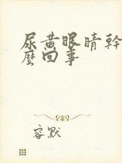 尿黄眼睛干涩怎么回事