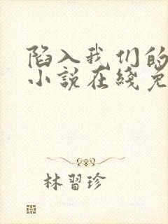 陷入我们的热恋小说在线免费看