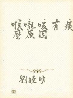 喉咙咳有痰是什么原因