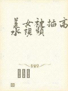 美女被插高潮喷水视频封面