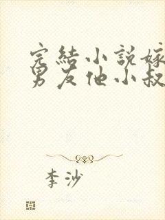 完结小说嫁给前男友他小叔,我被宠上天