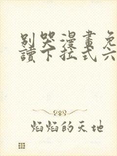 别哭漫画免费阅读下拉式六漫画