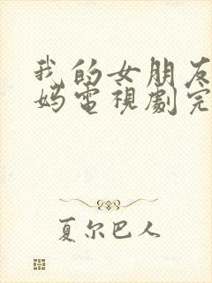 我的女朋友的妈妈电视剧完整版在线观看免费