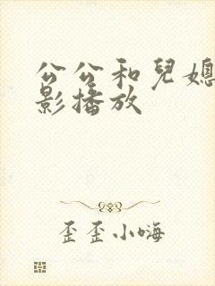 公公和儿媳的电影播放