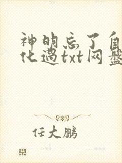 神明忘了自己黑化过txt网盘