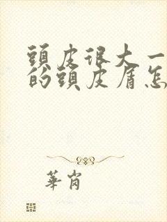 头皮很大一块块的头皮屑怎么回事