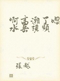 啊高潮了嗯～喷水岳视频