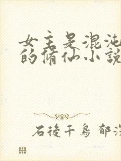 女主是混沌灵根的修仙小说