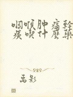 咽喉肿痛干咳无痰吃什么药封面