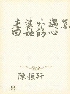 老婆外遇怎么挽回她的心