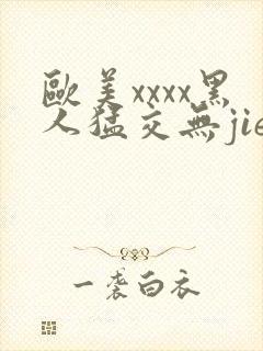 欧美xxxx黑人猛交无jie