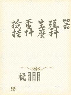 检查生殖器需要挂什么科