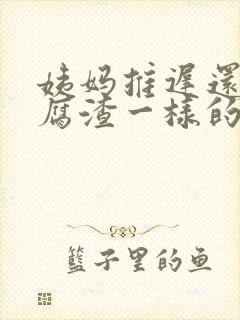 姨妈推迟还有豆腐渣一样的分泌物