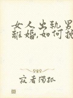 女人出轨男人要离婚,如何挽救婚姻