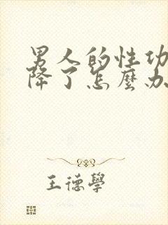 男人的性功能下降了怎么办