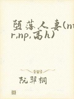 堕落人妻(ntr,np,高h)