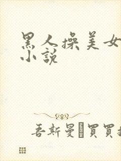 黑人操美女妈妈小说