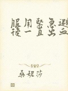 服用紧急避孕药后一直出血怎么办