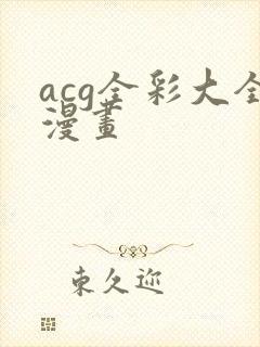 acg全彩大全漫画