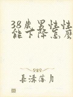 38岁男性性功能下降怎么办