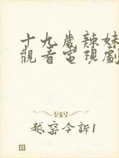 十九岁辣妹免费观看电视剧全集下载