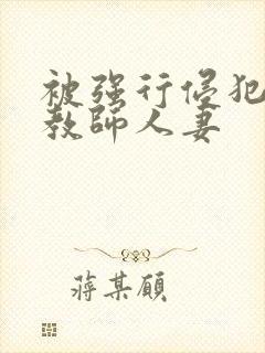 被强行侵犯的女教师人妻