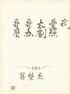 哥哥太爱我了怎么办剧照封面