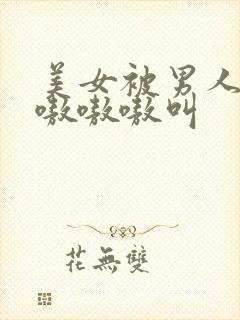 美女被男人玩的嗷嗷嗷叫