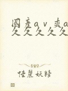 国产aⅴ爽av久久久久久麻豆