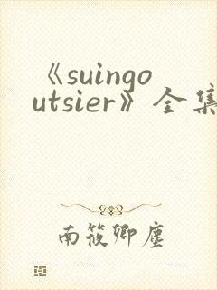 《suingoutsier》全集免费观看动漫
