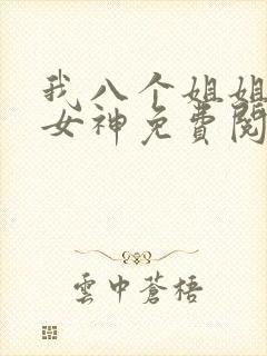 我八个姐姐全是女神免费阅读