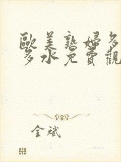 欧美熟妇多毛又多水免费观看