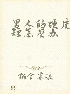 男人的硬度时间短怎么办