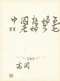 中国熟妇色xxxx 老妇多毛