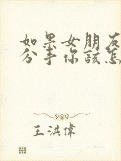 如果女朋友提出分手你该怎么挽回