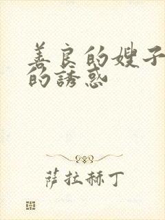 善良的嫂子火热的诱惑