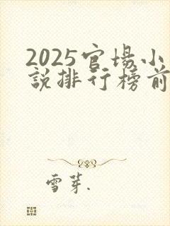 2025官场小说排行榜前十名巅峰之作