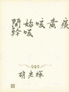 开始咳黄痰后来干咳