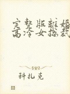 完整版离婚后,高冷女总裁后悔