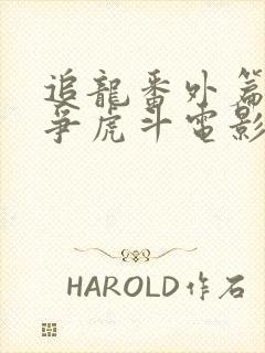 追龙番外篇之龙争虎斗电影在线观看