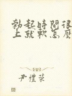 勃起时间很短马上就软怎么办