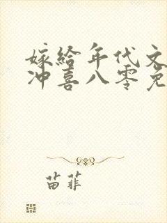 嫁给年代文大佬冲喜八零免费阅读