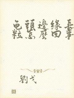 龟头边缘长小肉粒怎么回事