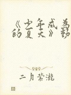 《少年成为大人的夏天》动漫