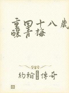 重回十八岁竹马酿青梅