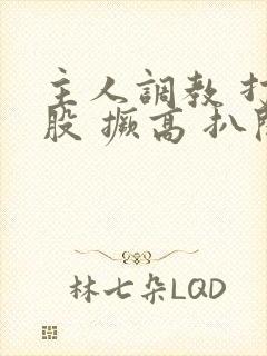 主人调教 打屁股 撅高 扒开