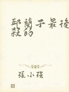 邱兰子最后被谁杀的