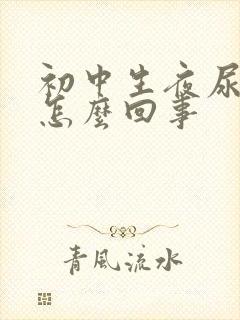 初中生夜尿多是怎么回事